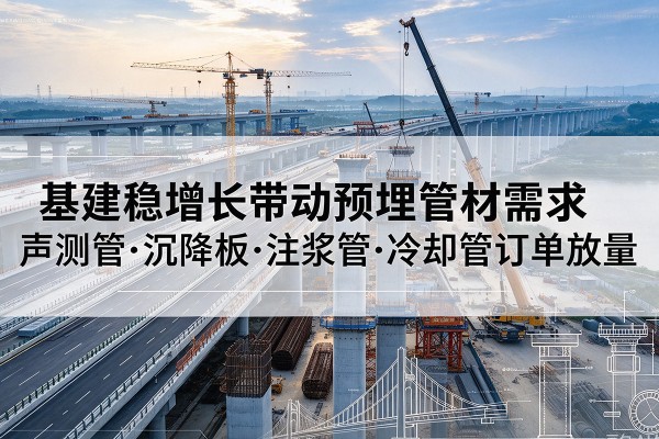 榆次基建稳增长带动预埋监测管材需求，声测管、沉降板、注浆管订单持续放量